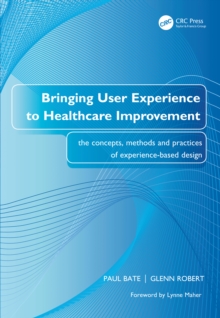 Bringing User Experience to Healthcare Improvement : The Concepts, Methods and Practices of Experience-Based Design