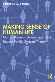 Making Sense of Human Life : Murray Bowens Determined Effort Toward Family Systems Theory