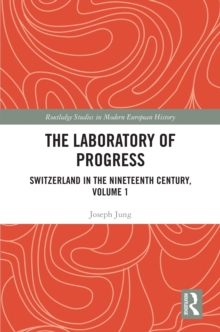 The Laboratory of Progress : Switzerland in the Nineteenth Century, Volume 1