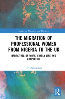 The Migration of Professional Women from Nigeria to the UK : Narratives of Work, Family Life and Adaptation