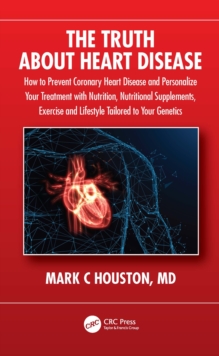 The Truth About Heart Disease : How to Prevent Coronary Heart Disease and Personalize Your Treatment with Nutrition, Nutritional Supplements, Exercise and Lifestyle Tailored to Your Genetics