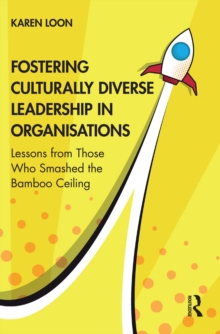 Fostering Culturally Diverse Leadership in Organisations : Lessons from Those Who Smashed the Bamboo Ceiling