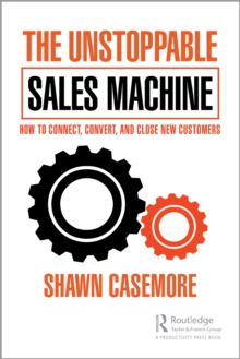 The Unstoppable Sales Machine : How to Connect, Convert, and Close New Customers