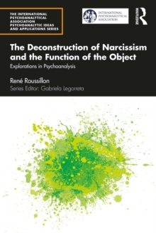 The Deconstruction of Narcissism and the Function of the Object : Explorations in Psychoanalysis