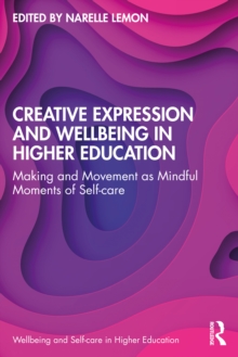 Creative Expression and Wellbeing in Higher Education : Making and Movement as Mindful Moments of Self-care