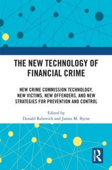 The New Technology of Financial Crime : New Crime Commission Technology, New Victims, New Offenders, and New Strategies for Prevention and Control