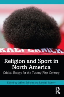 Religion and Sport in North America : Critical Essays for the Twenty-First Century