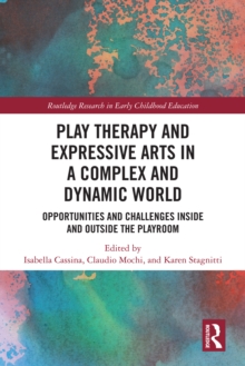 Play Therapy and Expressive Arts in a Complex and Dynamic World : Opportunities and Challenges Inside and Outside the Playroom