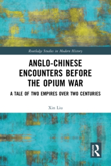 Anglo-Chinese Encounters Before the Opium War : A Tale of Two Empires Over Two Centuries