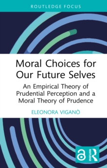 Moral Choices for Our Future Selves : An Empirical Theory of Prudential Perception and a Moral Theory of Prudence