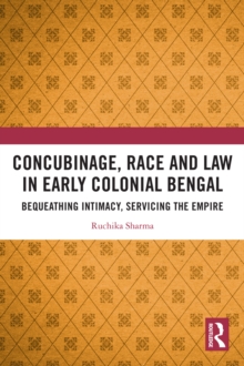 Concubinage, Race and Law in Early Colonial Bengal : Bequeathing Intimacy, Servicing the Empire