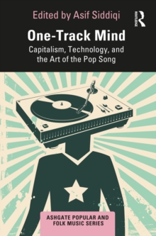 One-Track Mind : Capitalism, Technology, and the Art of the Pop Song