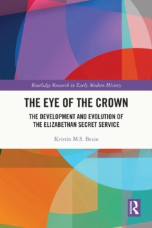 The Eye of the Crown : The Development and Evolution of the Elizabethan Secret Service