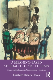 A Meaning-Based Approach to Art Therapy : From the Holocaust to Contemporary Practices