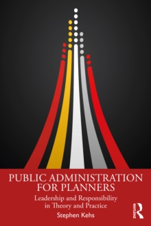 Public Administration for Planners : Leadership and Responsibility in Theory and Practice