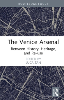 The Venice Arsenal : Between History, Heritage, and Re-use