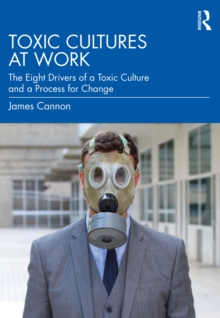 Toxic Cultures at Work : The Eight Drivers of a Toxic Culture and a Process for Change