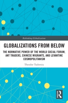 Globalizations from Below : The Normative Power of the World Social Forum, Ant Traders, Chinese Migrants, and Levantine Cosmopolitanism