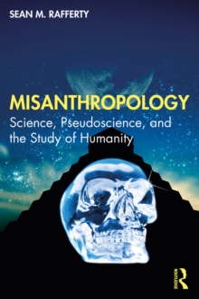 Misanthropology : Science, Pseudoscience, and the Study of Humanity