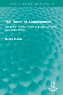 The Roots of Appeasement : The British Weekly Press and Nazi Germany During the 1930s