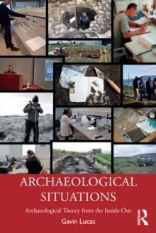 Archaeological Situations : Archaeological Theory from the Inside Out