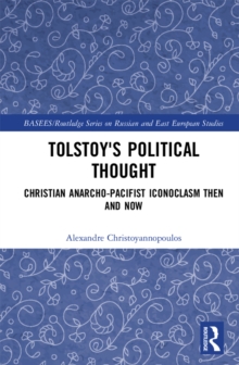 Tolstoy's Political Thought : Christian Anarcho-Pacifist Iconoclasm Then and Now