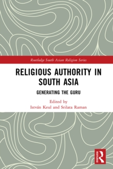 Religious Authority in South Asia : Generating the Guru