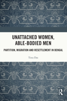 Unattached Women, Able-Bodied Men : Partition, Migration and Resettlement in Bengal