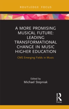 A More Promising Musical Future: Leading Transformational Change in Music Higher Education : CMS Emerging Fields in Music