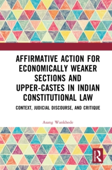 Affirmative Action for Economically Weaker Sections and Upper-Castes in Indian Constitutional Law : Context, Judicial Discourse, and Critique