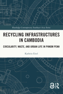 Recycling Infrastructures in Cambodia : Circularity, Waste, and Urban Life in Phnom Penh