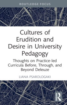 Cultures of Erudition and Desire in University Pedagogy : Thoughts on Practice-led Curricula Before, Through, and Beyond Deleuze