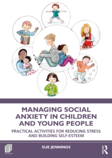 Managing Social Anxiety in Children and Young People : Practical Activities for Reducing Stress and Building Self-esteem