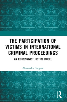 The Participation of Victims in International Criminal Proceedings : An Expressivist Justice Model