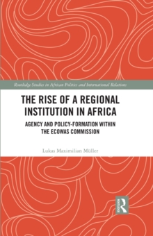 The Rise of a Regional Institution in Africa : Agency and Policy-Formation within the ECOWAS Commission