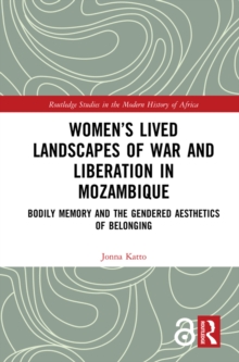 Womens Lived Landscapes of War and Liberation in Mozambique : Bodily Memory and the Gendered Aesthetics of Belonging