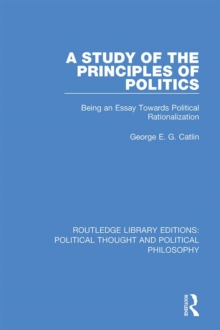 A Study of the Principles of Politics : Being an Essay Towards Political Rationalization