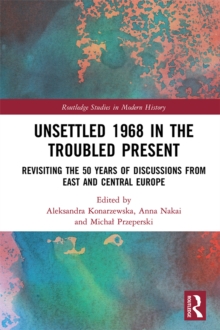 Unsettled 1968 in the Troubled Present : Revisiting the 50 Years of Discussions from East and Central Europe