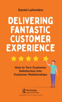 Delivering Fantastic Customer Experience : How to Turn Customer Satisfaction Into Customer Relationships