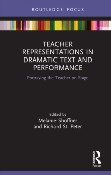 Teacher Representations in Dramatic Text and Performance : Portraying the Teacher on Stage