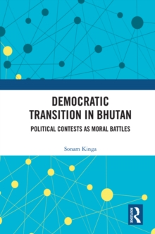 Democratic Transition in Bhutan : Political Contests as Moral Battles