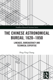 The Chinese Astronomical Bureau, 1620-1850 : Lineages, Bureaucracy and Technical Expertise