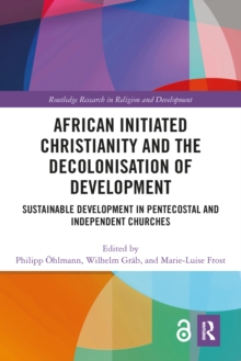 African Initiated Christianity and the Decolonisation of Development : Sustainable Development in Pentecostal and Independent Churches