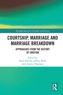 Courtship, Marriage and Marriage Breakdown : Approaches from the History of Emotion