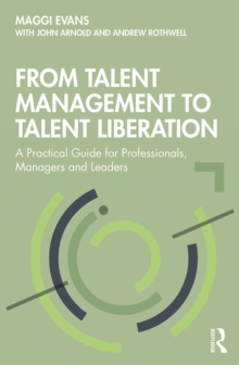 From Talent Management to Talent Liberation : A Practical Guide for Professionals, Managers and Leaders