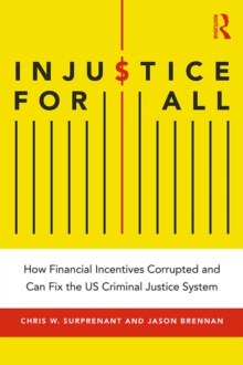 Injustice for All : How Financial Incentives Corrupted and Can Fix the US Criminal Justice System