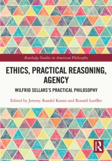 Ethics, Practical Reasoning, Agency : Wilfrid Sellars's Practical Philosophy