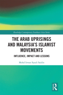 The Arab Uprisings and Malaysias Islamist Movements : Influence, Impact and Lessons