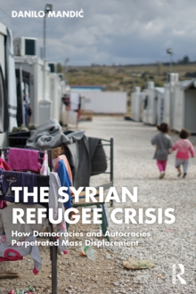 The Syrian Refugee Crisis : How Democracies and Autocracies Perpetrated Mass Displacement