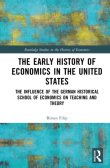 The Early History of Economics in the United States : The Influence of the German Historical School of Economics on Teaching and Theory